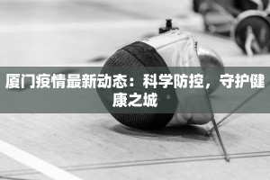 厦门疫情最新动态：科学防控，守护健康之城