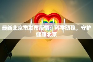 最新北京市发布疫情：科学防控，守护健康北京