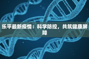 乐平最新疫情：科学防控，共筑健康屏障