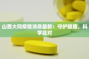 山西大同疫情消息最新：守护健康，科学应对