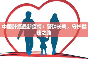 中国肝癌最新疫情：警钟长鸣，守护健康之路