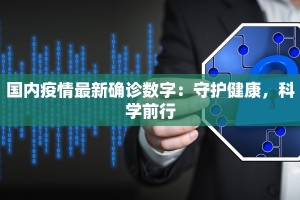 国内疫情最新确诊数字：守护健康，科学前行