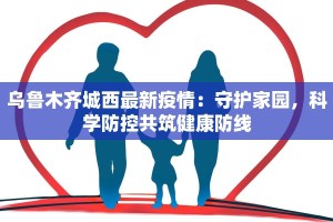 乌鲁木齐城西最新疫情：守护家园，科学防控共筑健康防线