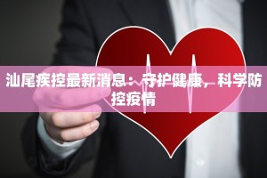 汕尾疾控最新消息：守护健康，科学防控疫情