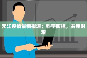 元江疫情最新报道：科学防控，共克时艰