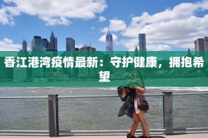 香江港湾疫情最新：守护健康，拥抱希望