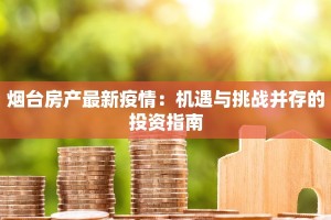 烟台房产最新疫情：机遇与挑战并存的投资指南