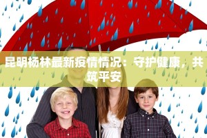 昆明杨林最新疫情情况：守护健康，共筑平安