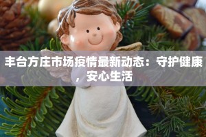 丰台方庄市场疫情最新动态：守护健康，安心生活