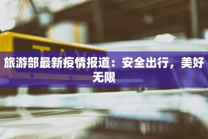旅游部最新疫情报道：安全出行，美好无限