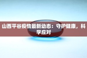 山西平谷疫情最新动态：守护健康，科学应对
