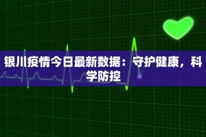 银川疫情今日最新数据：守护健康，科学防控