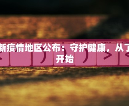 最新疫情地区公布：守护健康，从了解开始