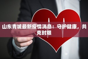 山东青城最新疫情消息：守护健康，共克时艰