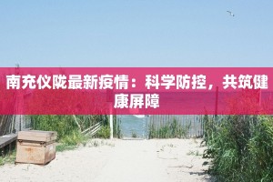 南充仪陇最新疫情：科学防控，共筑健康屏障