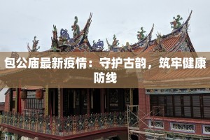 包公庙最新疫情：守护古韵，筑牢健康防线