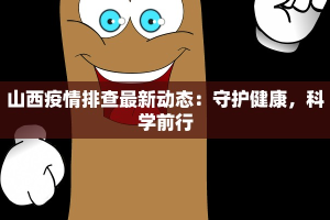 山西疫情排查最新动态：守护健康，科学前行