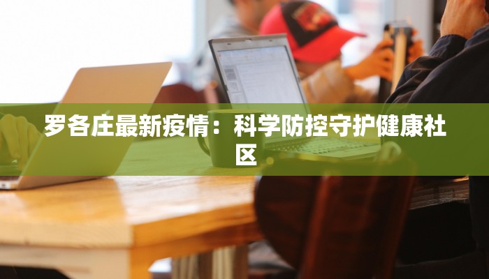 罗各庄最新疫情：科学防控守护健康社区