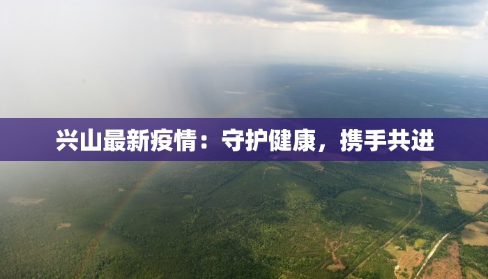 兴山最新疫情:守护健康,携手共进 兴山最新疫情:守护健康,携手共进