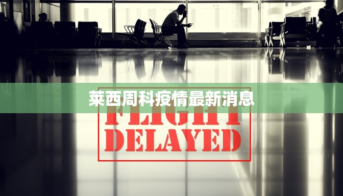 莱西周科疫情最新消息 莱西周科疫情最新消息