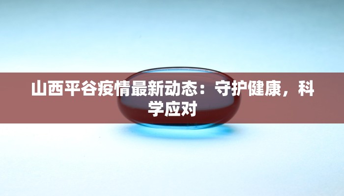 山西平谷疫情最新动态：守护健康，科学应对