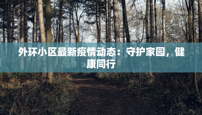 外环小区最新疫情动态:守护家园,健康同行 外环小区最新疫情动态:守护家园,健康同行