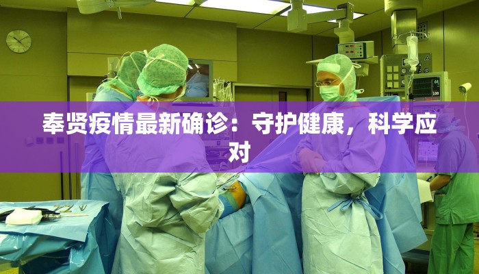 奉贤疫情最新确诊:守护健康,科学应对 奉贤疫情最新确诊:守护健康,科学应对