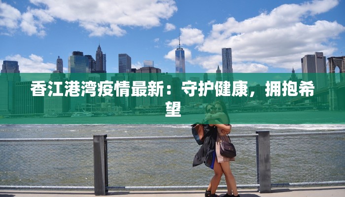 香江港湾疫情最新：守护健康，拥抱希望