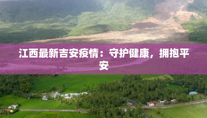 江西最新吉安疫情：守护健康，拥抱平安