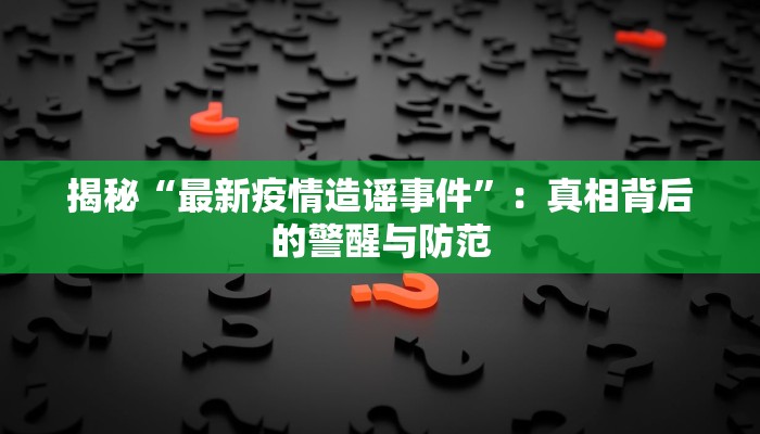 揭秘“最新疫情造谣事件”：真相背后的警醒与防范