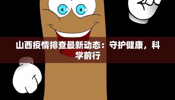 山西疫情排查最新动态：守护健康，科学前行