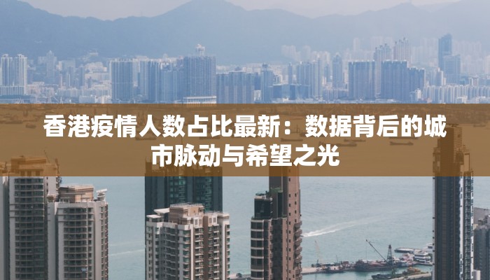 香港疫情人数占比最新：数据背后的城市脉动与希望之光