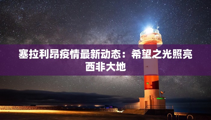 塞拉利昂疫情最新动态：希望之光照亮西非大地