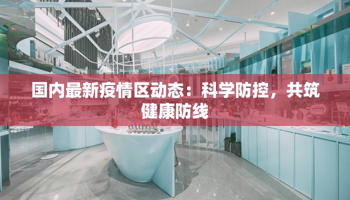 国内最新疫情区动态:科学防控,共筑健康防线 国内最新疫情区动态:科学防控,共筑健康防线