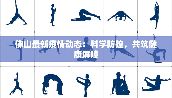 佛山最新疫情动态:科学防控,共筑健康屏障 佛山最新疫情动态:科学防控,共筑健康屏障