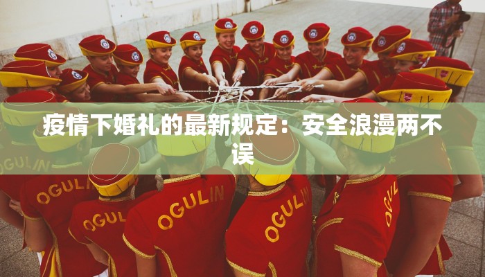 疫情下婚礼的最新规定:安全浪漫两不误 疫情下婚礼的最新规定:安全浪漫两不误