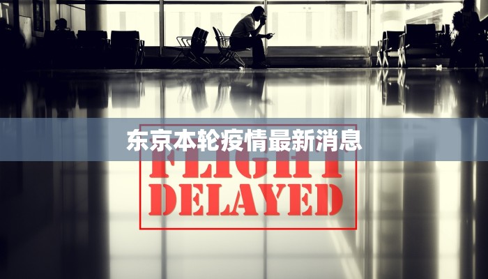 东京本轮疫情最新消息 东京本轮疫情最新消息