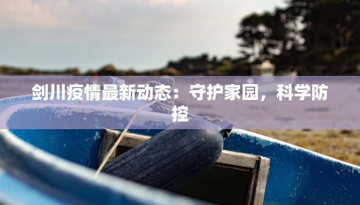 剑川疫情最新动态:守护家园,科学防控 剑川疫情最新动态:守护家园,科学防控