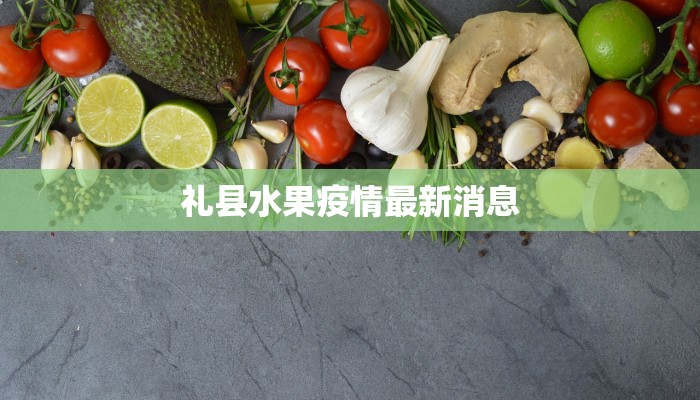 礼县水果疫情最新消息 礼县水果疫情最新消息