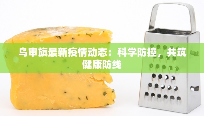 乌审旗最新疫情动态:科学防控,共筑健康防线 乌审旗最新疫情动态:科学防控,共筑健康防线