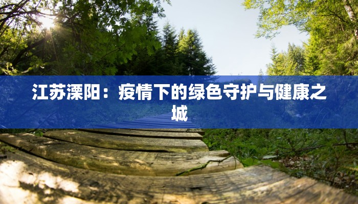 江苏溧阳：疫情下的绿色守护与健康之城